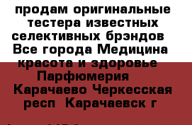 продам оригинальные тестера известных селективных брэндов - Все города Медицина, красота и здоровье » Парфюмерия   . Карачаево-Черкесская респ.,Карачаевск г.